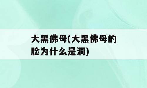 大黑佛母(大黑佛母的脸为什么是洞)