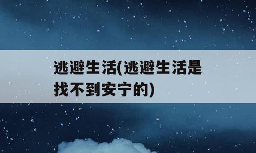 逃避生活(逃避生活是找不到安宁的)