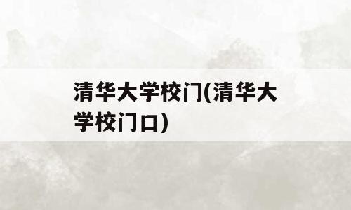 清华大学校门(清华大学校门口)