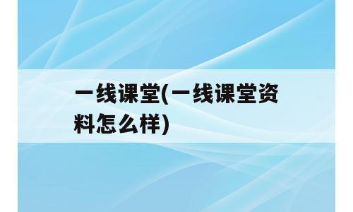 一线课堂(一线课堂资料怎么样)