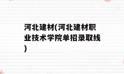河北建材(河北建材职业技术学院单招录取线)