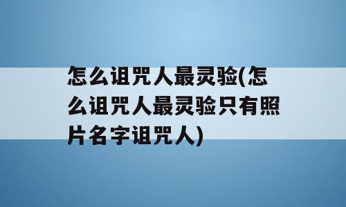 怎么诅咒人最灵验(怎么诅咒人最灵验只有照片名字诅咒人)