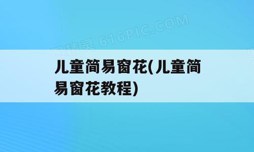 儿童简易窗花(儿童简易窗花教程)
