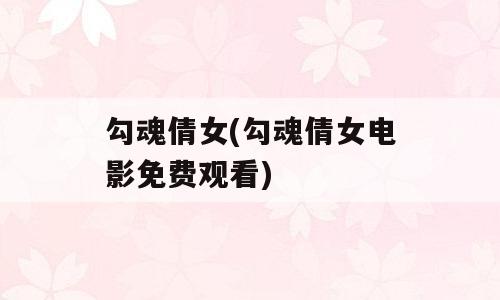 勾魂倩女(勾魂倩女电影免费观看)