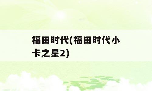 福田时代(福田时代小卡之星2)