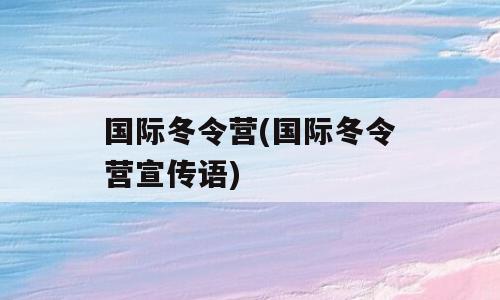 国际冬令营(国际冬令营宣传语)