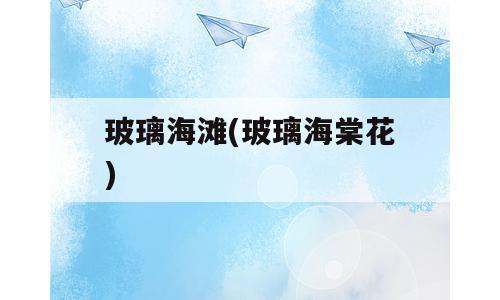玻璃海滩(玻璃海棠花)