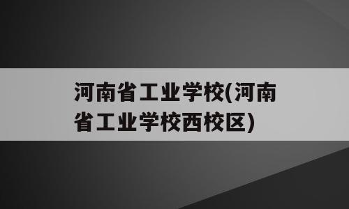 河南省工业学校(河南省工业学校西校区)