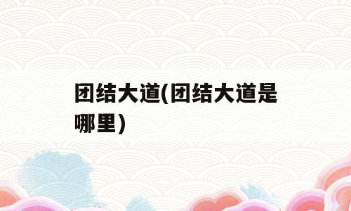 团结大道(团结大道是哪里)