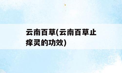 云南百草(云南百草止痒灵的功效)