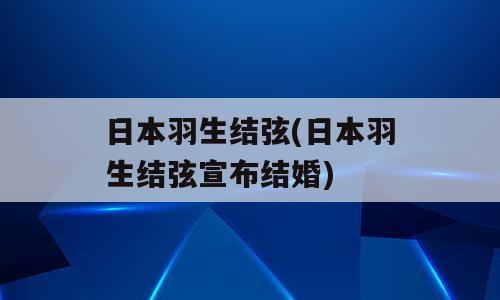 日本羽生结弦(日本羽生结弦宣布结婚)