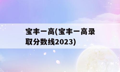 宝丰一高(宝丰一高录取分数线2023)