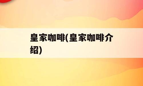 皇家咖啡(皇家咖啡介绍)