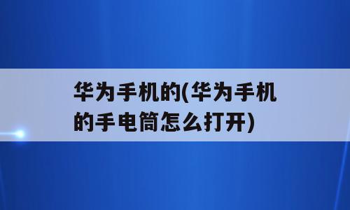 华为手机的(华为手机的手电筒怎么打开)
