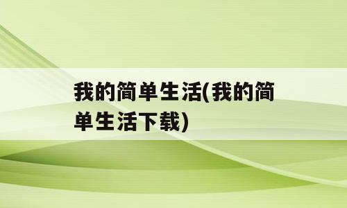 我的简单生活(我的简单生活下载)