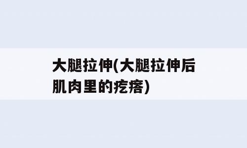 大腿拉伸(大腿拉伸后肌肉里的疙瘩)