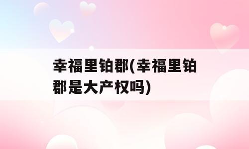 幸福里铂郡(幸福里铂郡是大产权吗)
