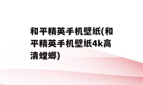 和平精英手机壁纸(和平精英手机壁纸4k高清螳螂)