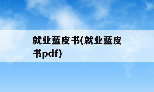 就业蓝皮书(就业蓝皮书pdf)