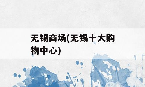 无锡商场(无锡十大购物中心)