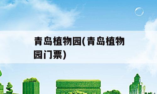 青岛植物园(青岛植物园门票)