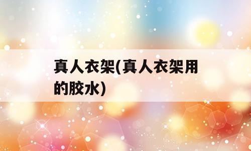 真人衣架(真人衣架用的胶水)