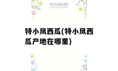 特小凤西瓜(特小凤西瓜产地在哪里)