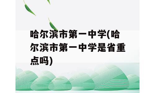 哈尔滨市第一中学(哈尔滨市第一中学是省重点吗)