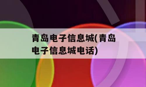 青岛电子信息城(青岛电子信息城电话)