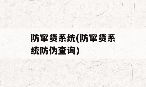 防窜货系统(防窜货系统防伪查询)