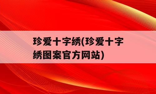 珍爱十字绣(珍爱十字绣图案官方网站)