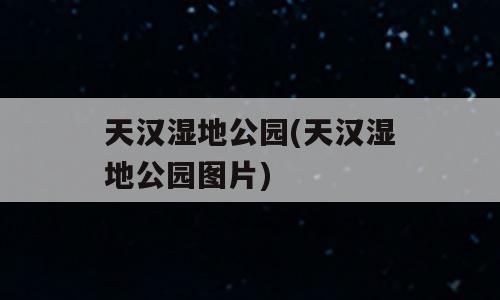 天汉湿地公园(天汉湿地公园图片)