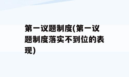 第一议题制度(第一议题制度落实不到位的表现)