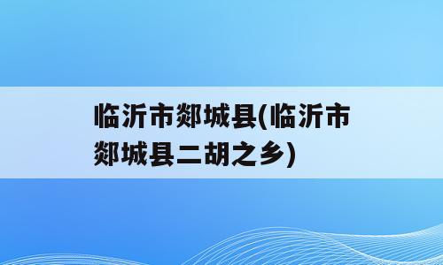 临沂市郯城县(临沂市郯城县二胡之乡)