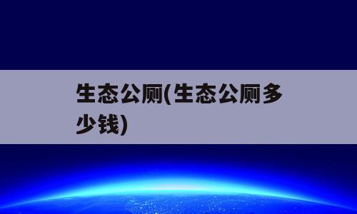 生态公厕(生态公厕多少钱)