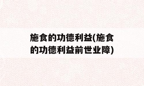 施食的功德利益(施食的功德利益前世业障)