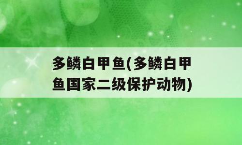 多鳞白甲鱼(多鳞白甲鱼国家二级保护动物)