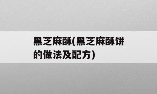 黑芝麻酥(黑芝麻酥饼的做法及配方)