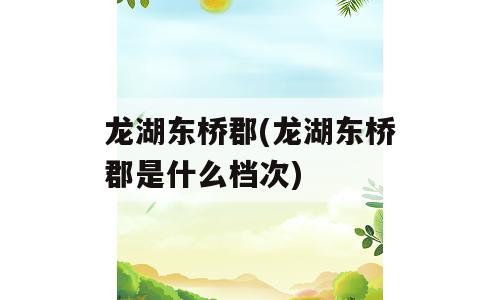 龙湖东桥郡(龙湖东桥郡是什么档次)
