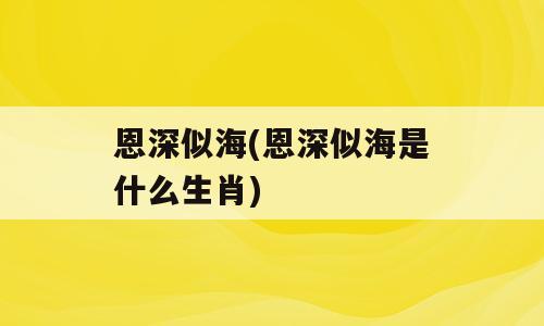 恩深似海(恩深似海是什么生肖)