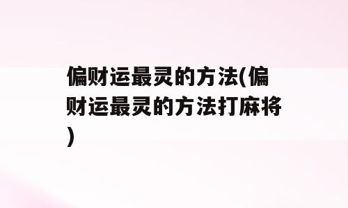 偏财运最灵的方法(偏财运最灵的方法打麻将)