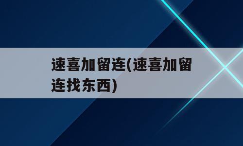 速喜加留连(速喜加留连找东西)
