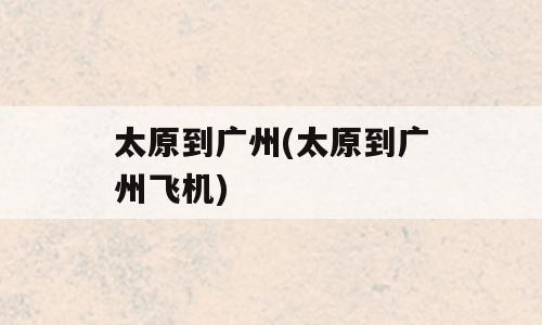太原到广州(太原到广州飞机)