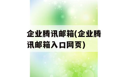 企业腾讯邮箱(企业腾讯邮箱入口网页)