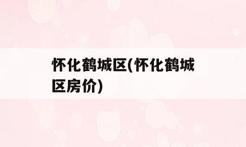 怀化鹤城区(怀化鹤城区房价)