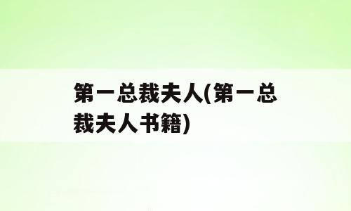 第一总裁夫人(第一总裁夫人书籍)