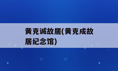 黄克诚故居(黄克成故居纪念馆)