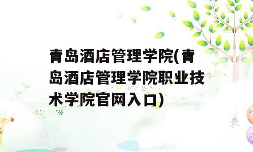青岛酒店管理学院(青岛酒店管理学院职业技术学院官网入口)