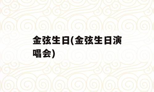 金弦生日(金弦生日演唱会)