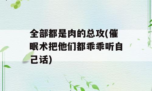 全部都是肉的总攻(催眠术把他们都乖乖听自己话)